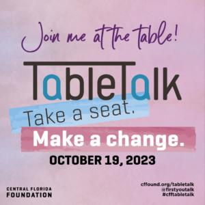 Join me at the table! Table Talk
Take a seat. Make a change. October 19, 2023
Central Florida Foundation